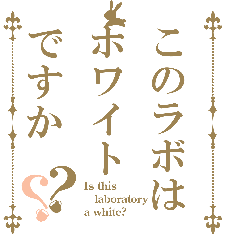 このラボはホワイトですか？？ Is this laboratory a white?