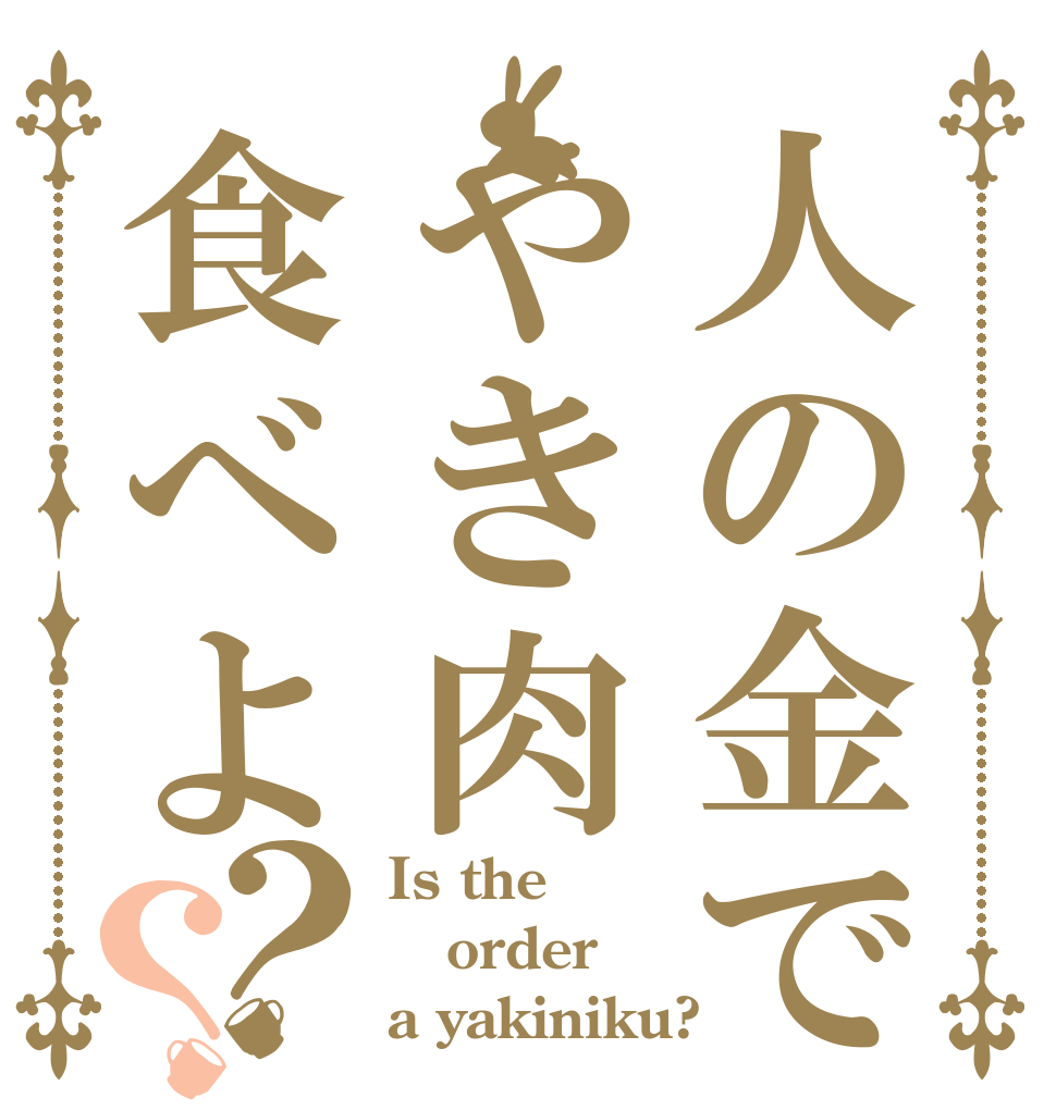 人の金でやき肉食べよ？？ Is the order a yakiniku?