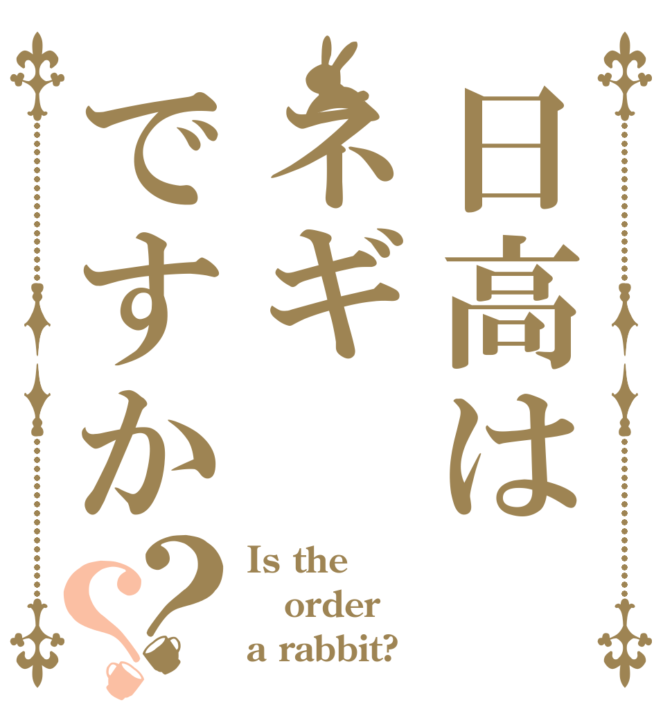 日高はネギですか？？ Is the order a rabbit?