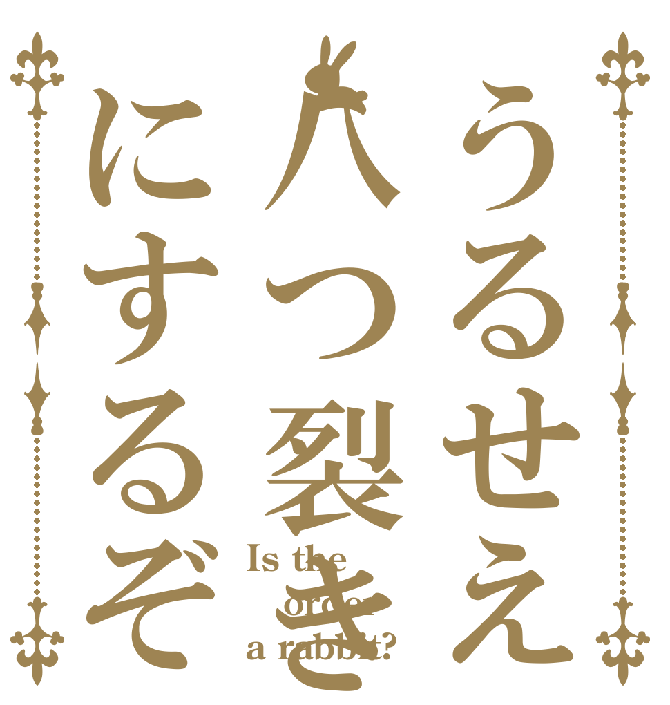 うるせえ八つ裂きにするぞ Is the order a rabbit?