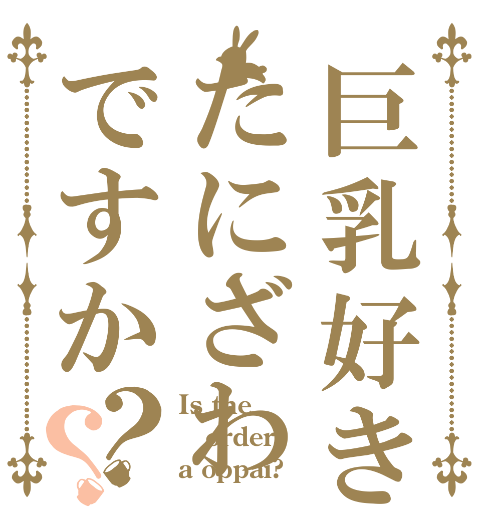 巨乳好きはたにざわですか？？ Is the order a oppai?