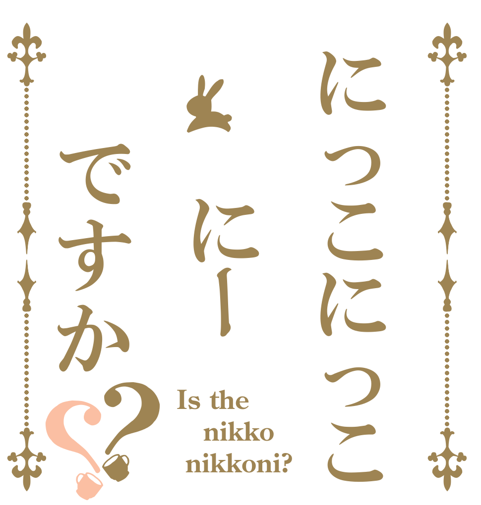 にっこにっこ　 にー ですか？？ Is the nikko  nikkoni?
