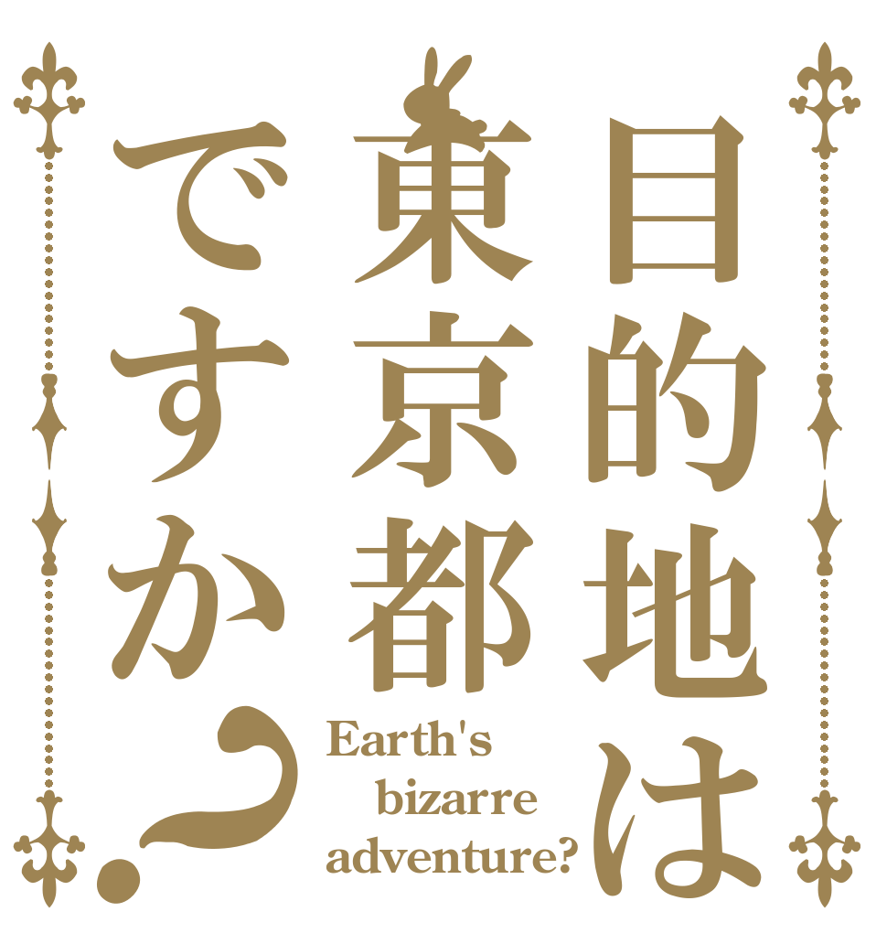 目的地は東京都ですか？ Earth's bizarre adventure?