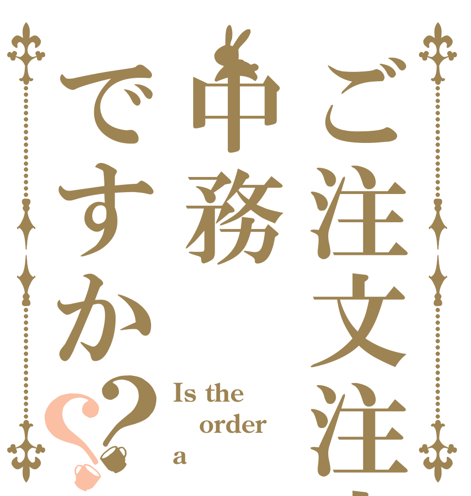 ご注文注文は中務ですか？？ Is the order a
