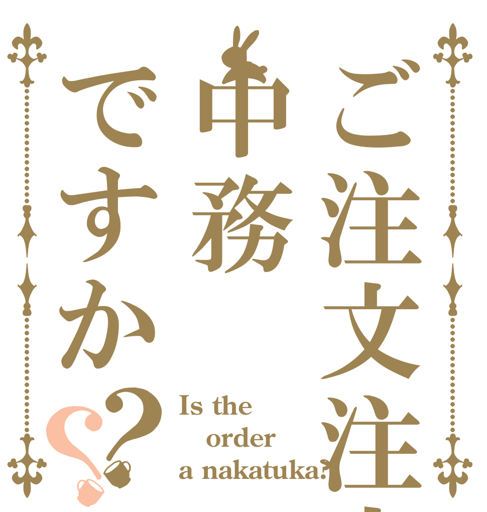 ご注文注文は中務ですか？？ Is the order a nakatuka?