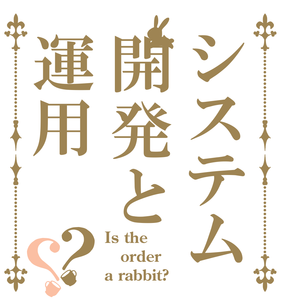 システム開発と運用？？ Is the order a rabbit?