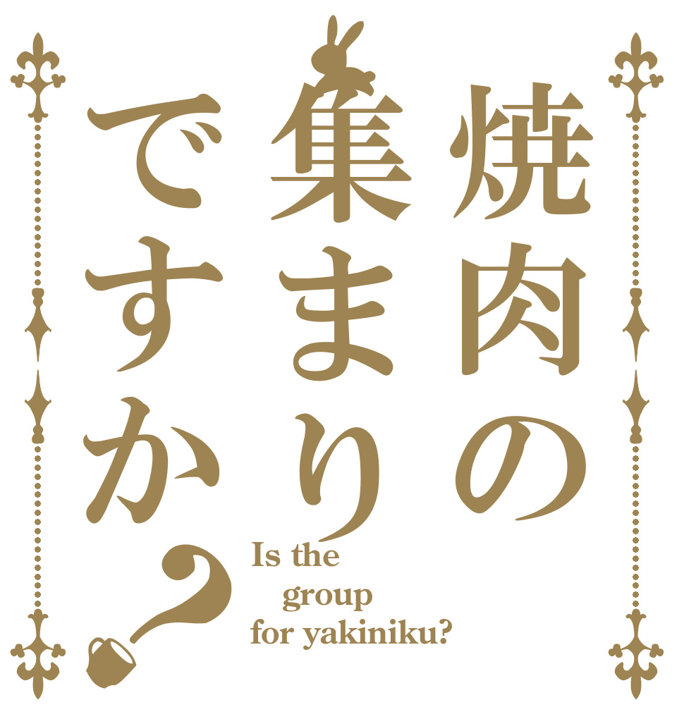 焼肉の集まりですか？ Is the group for yakiniku?