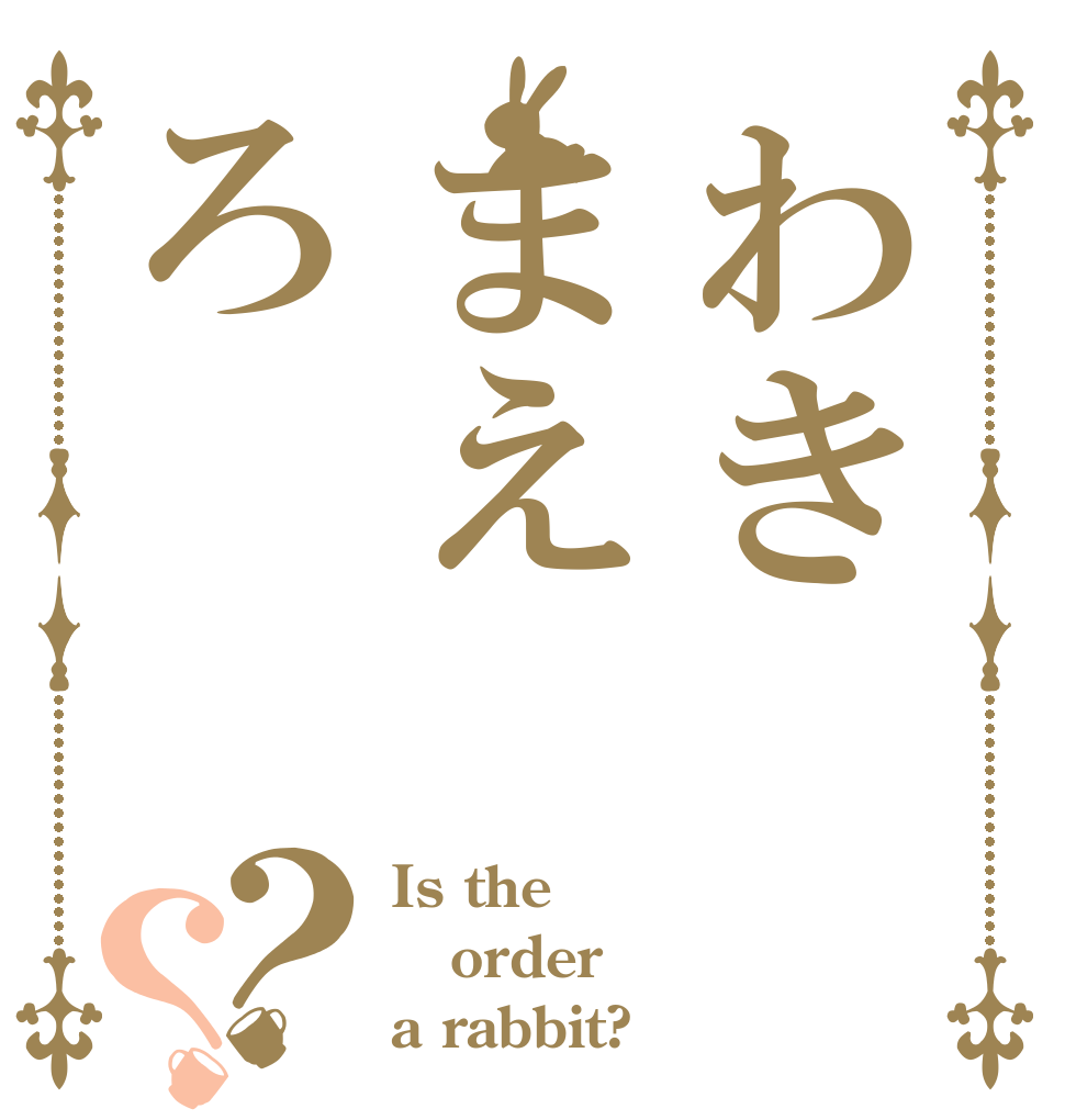 わきまえろ？？ Is the order a rabbit?