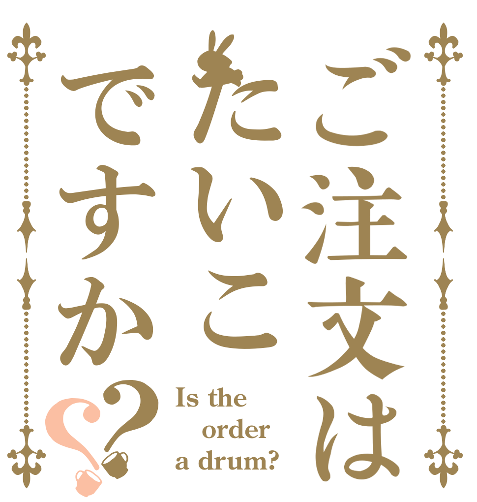 ご注文はたいこですか？？ Is the order a drum?