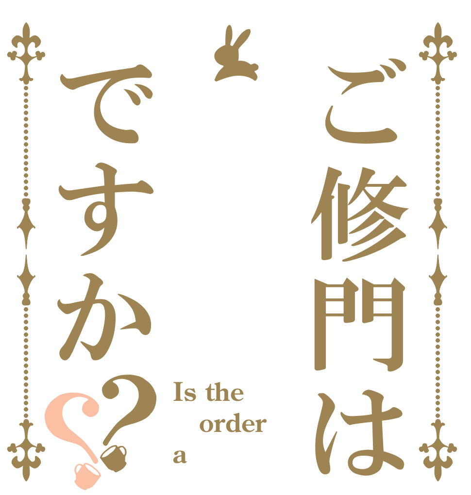 ご修門はですか？？ Is the order a 