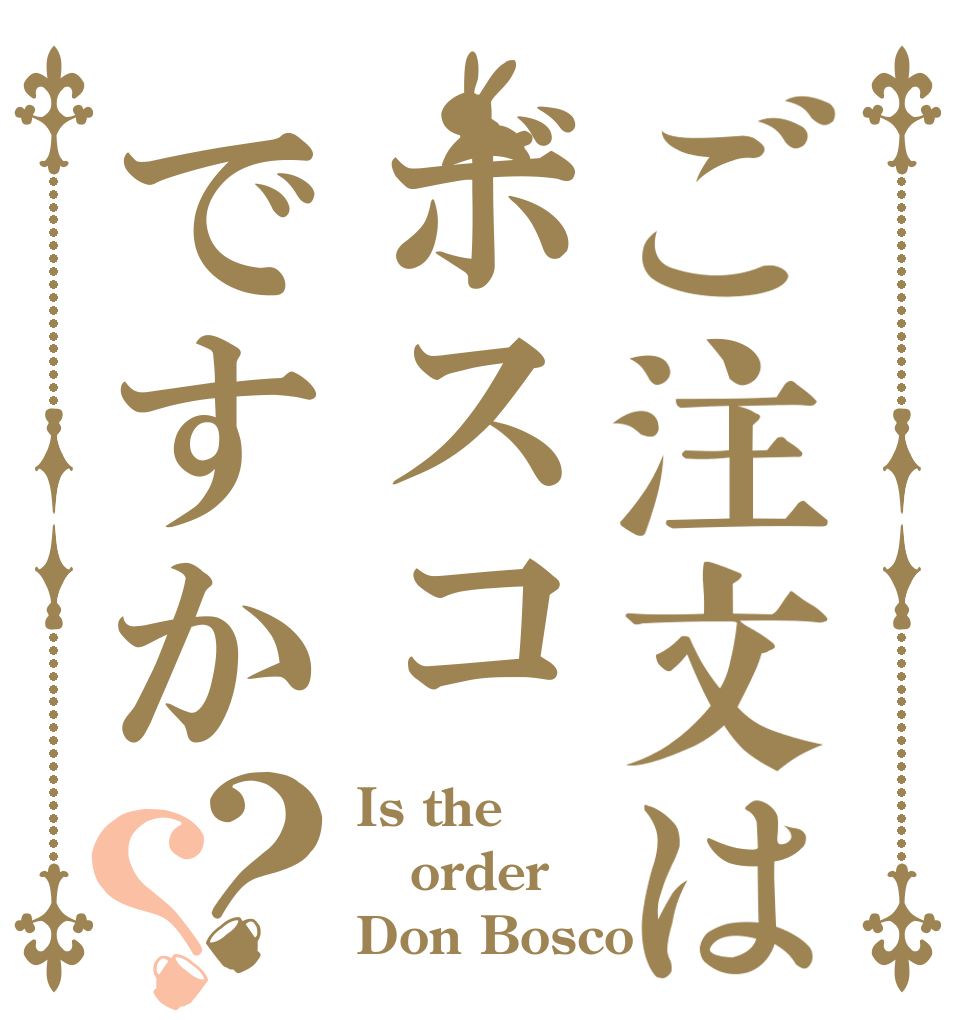 ご注文はボスコですか？？ Is the order Don Bosco