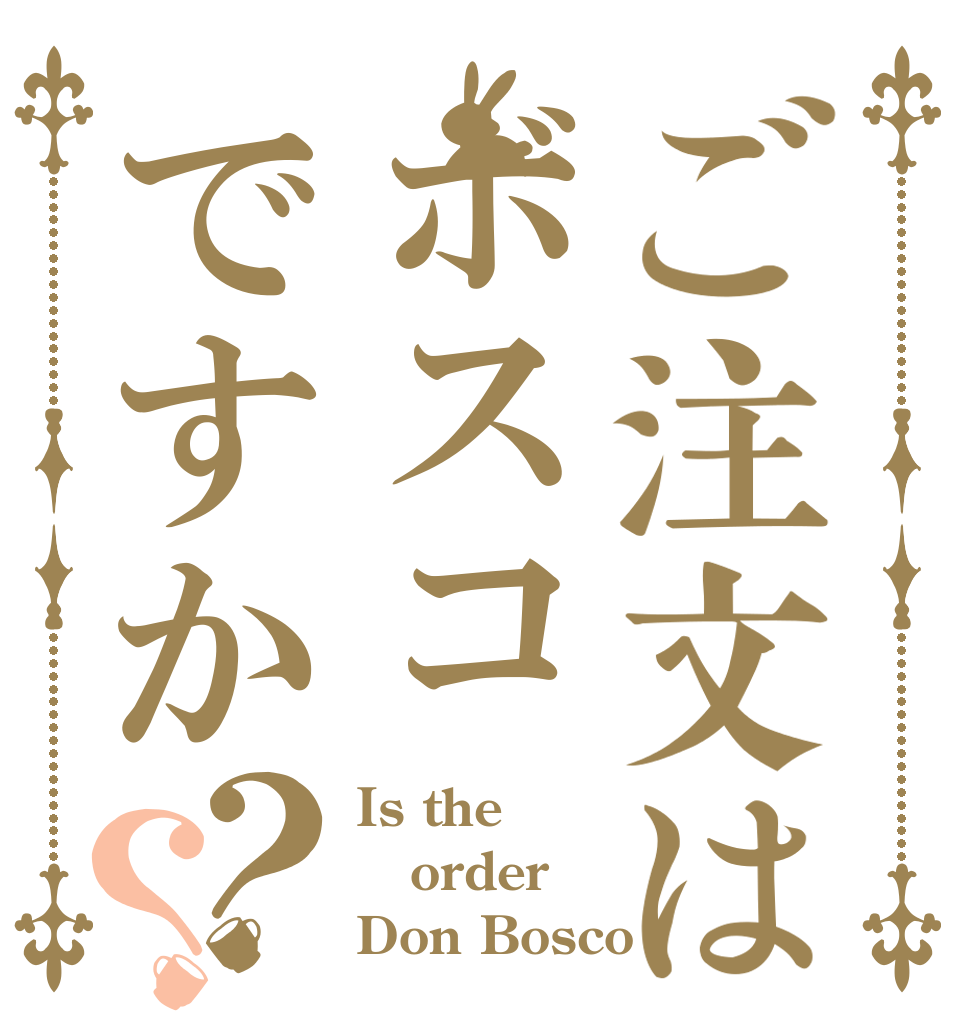 ご注文はボスコですか？？ Is the order Don Bosco