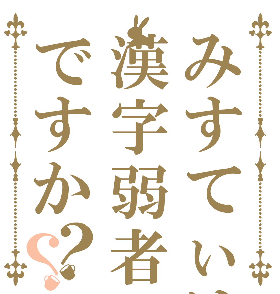 みすてぃは漢字弱者ですか？？   