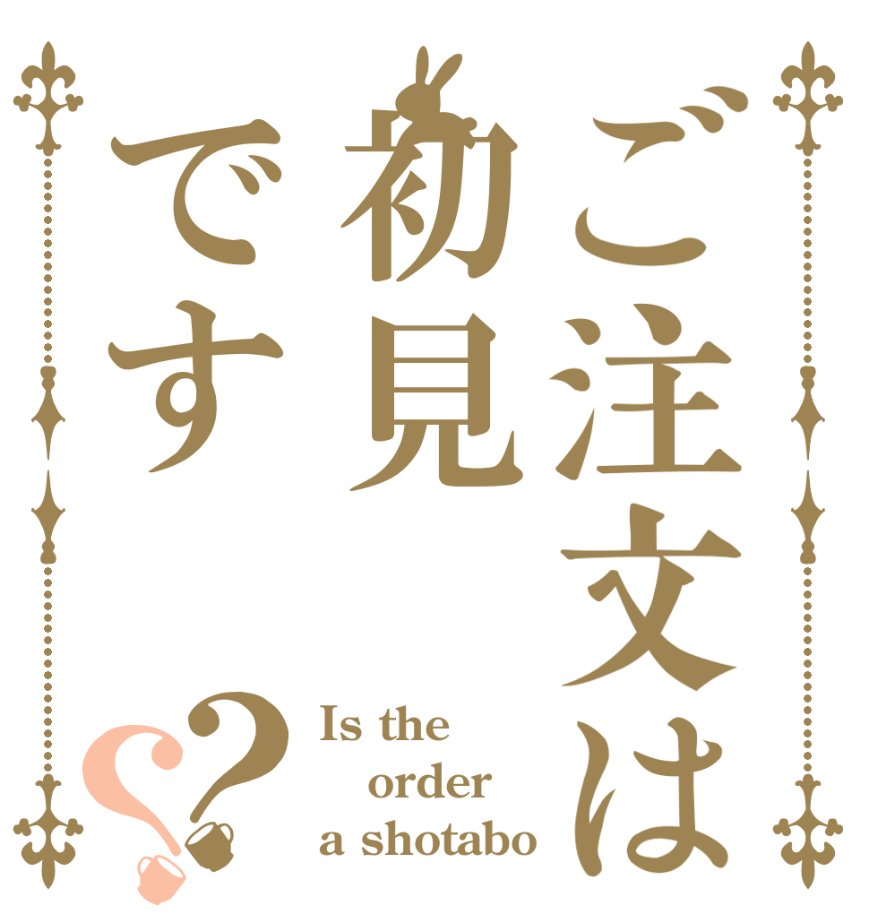 ご注文は初見です？？ Is the order a shotabo