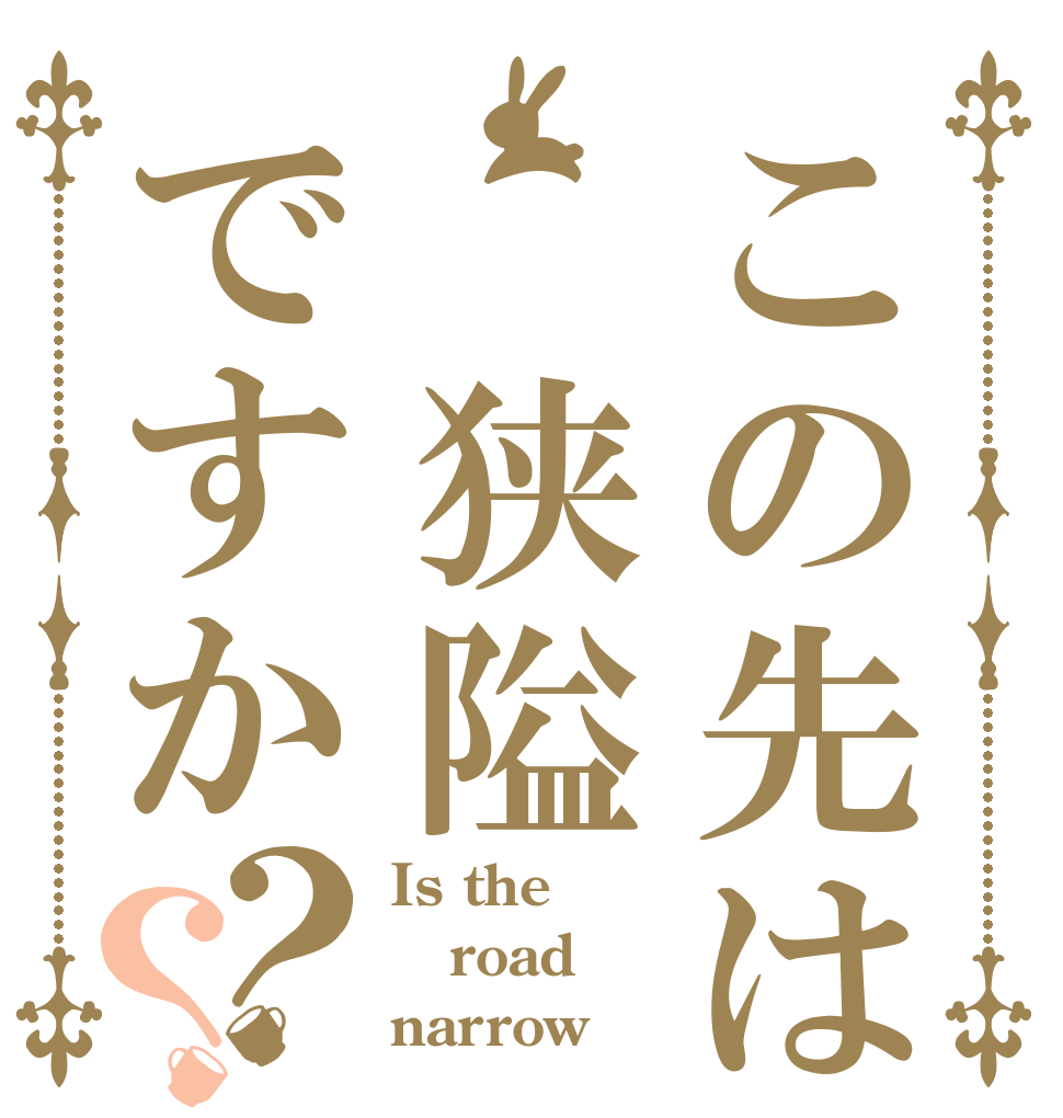 この先は 狭隘ですか？？ Is the road narrow