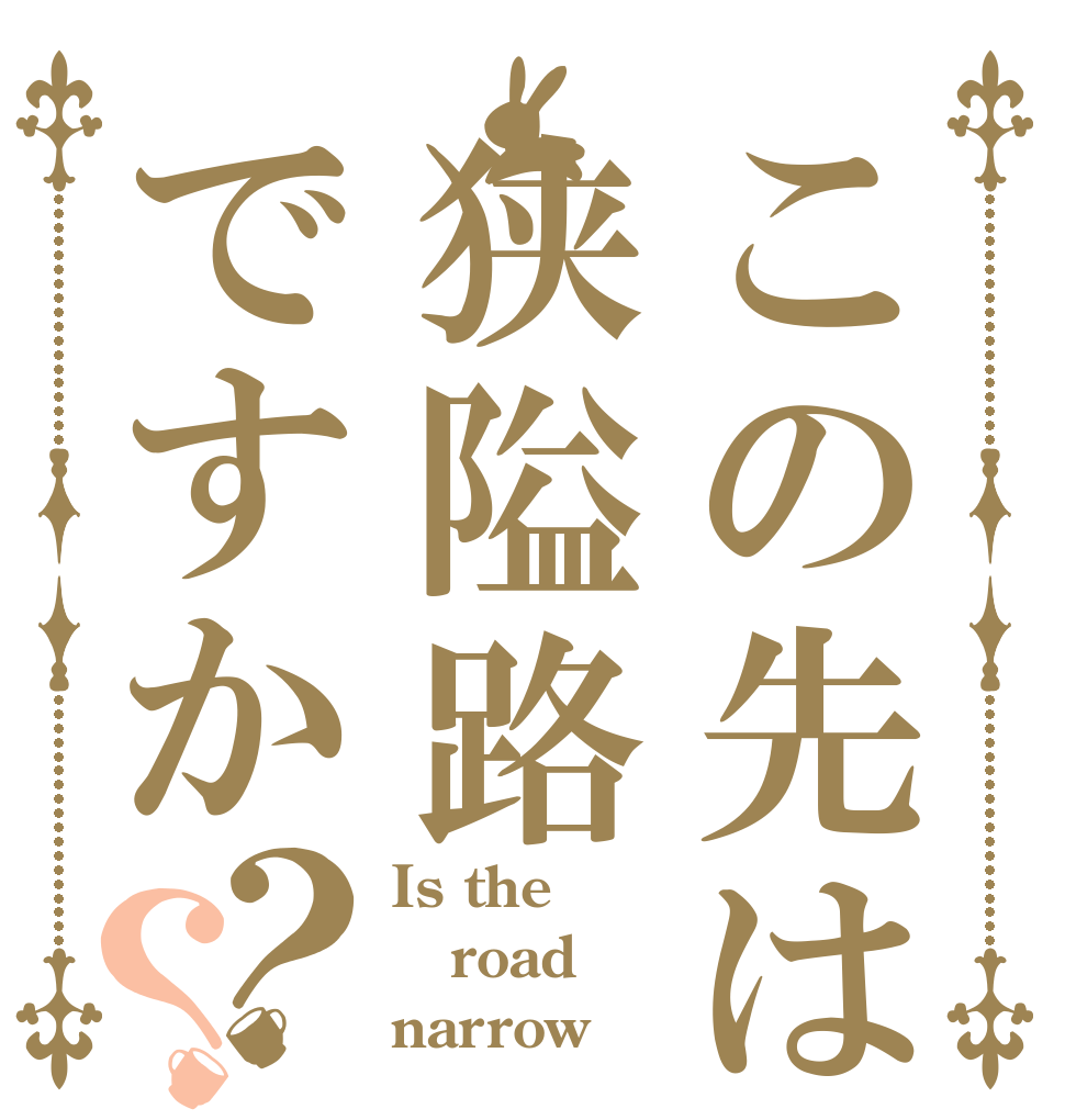 この先は狭隘路ですか？？ Is the road narrow