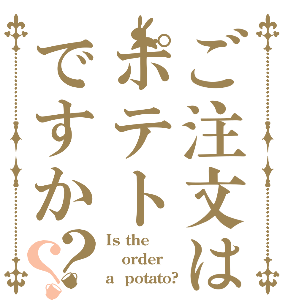 ご注文はポテトですか？？ Is the order a  potato?