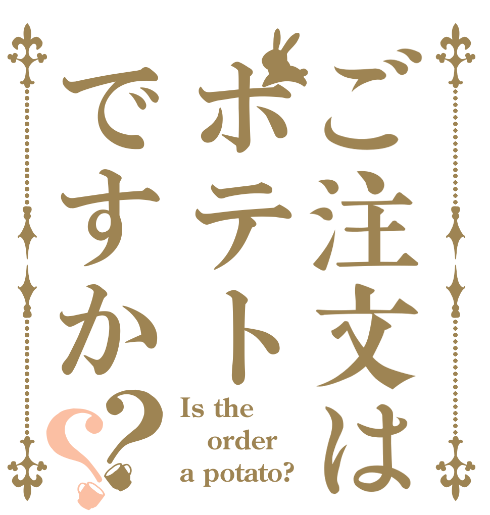 ご注文はポテトですか？？ Is the order a potato?