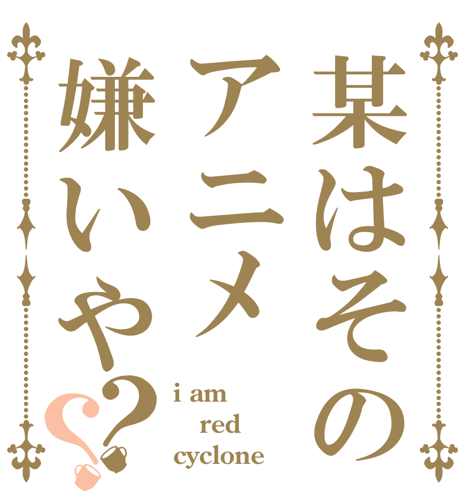 某はそのアニメ嫌いや？？ i am red cyclone
