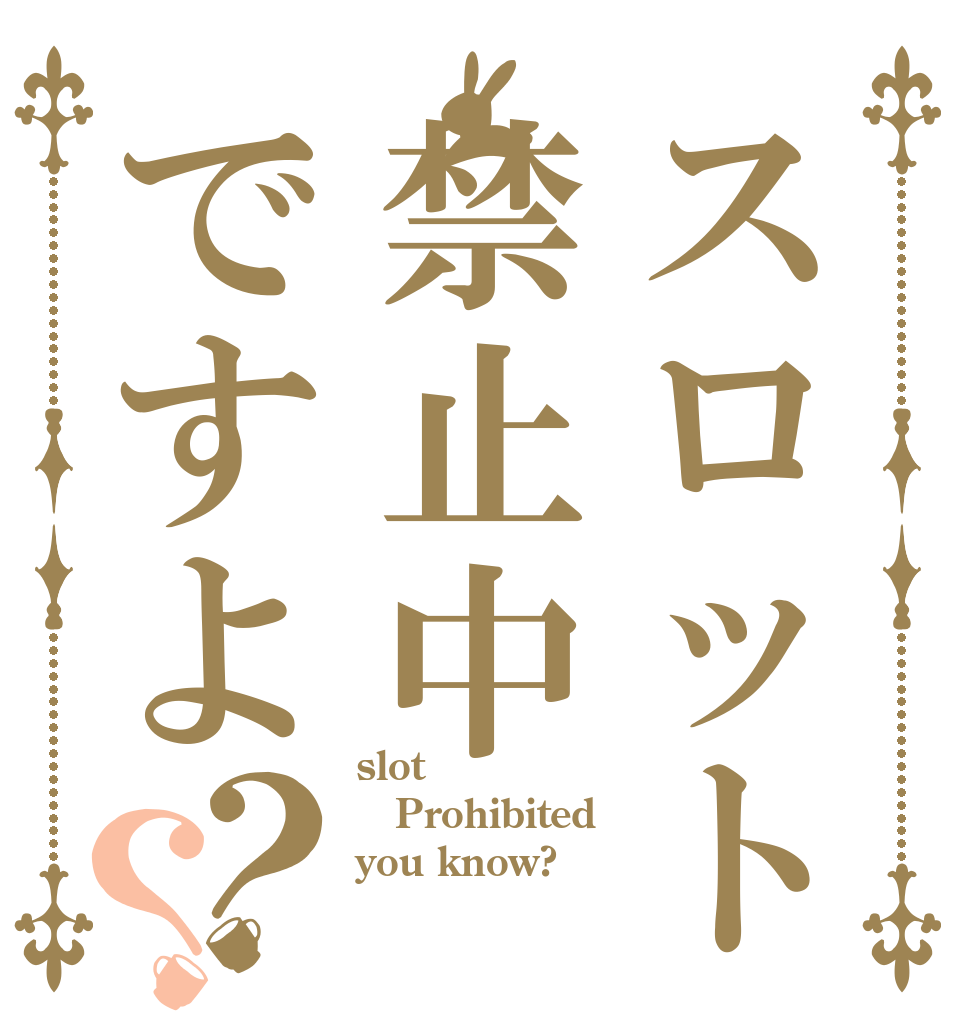 スロット禁止中ですよ？？ slot Prohibited you know?