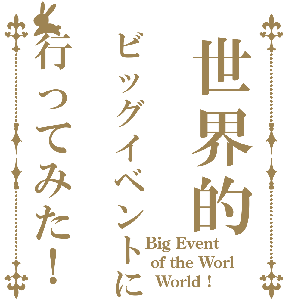 世界的ビッグイベントに行ってみた！        Big Event      of the Worl          World !