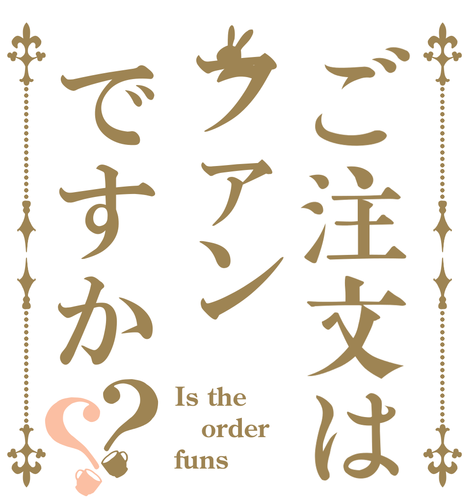 ご注文はファンですか？？ Is the order funs