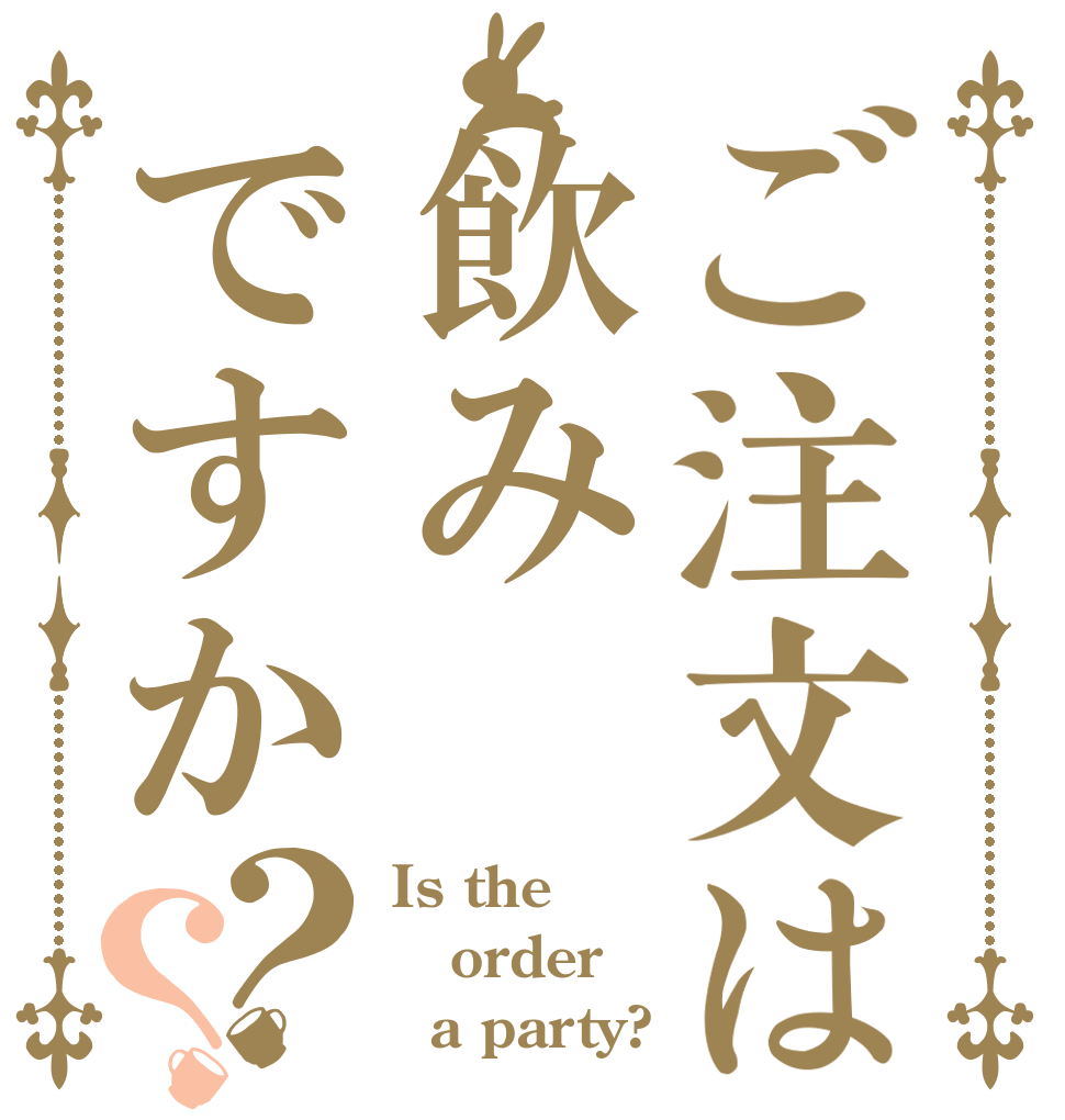 ご注文は飲みですか？？ Is the order   a party?