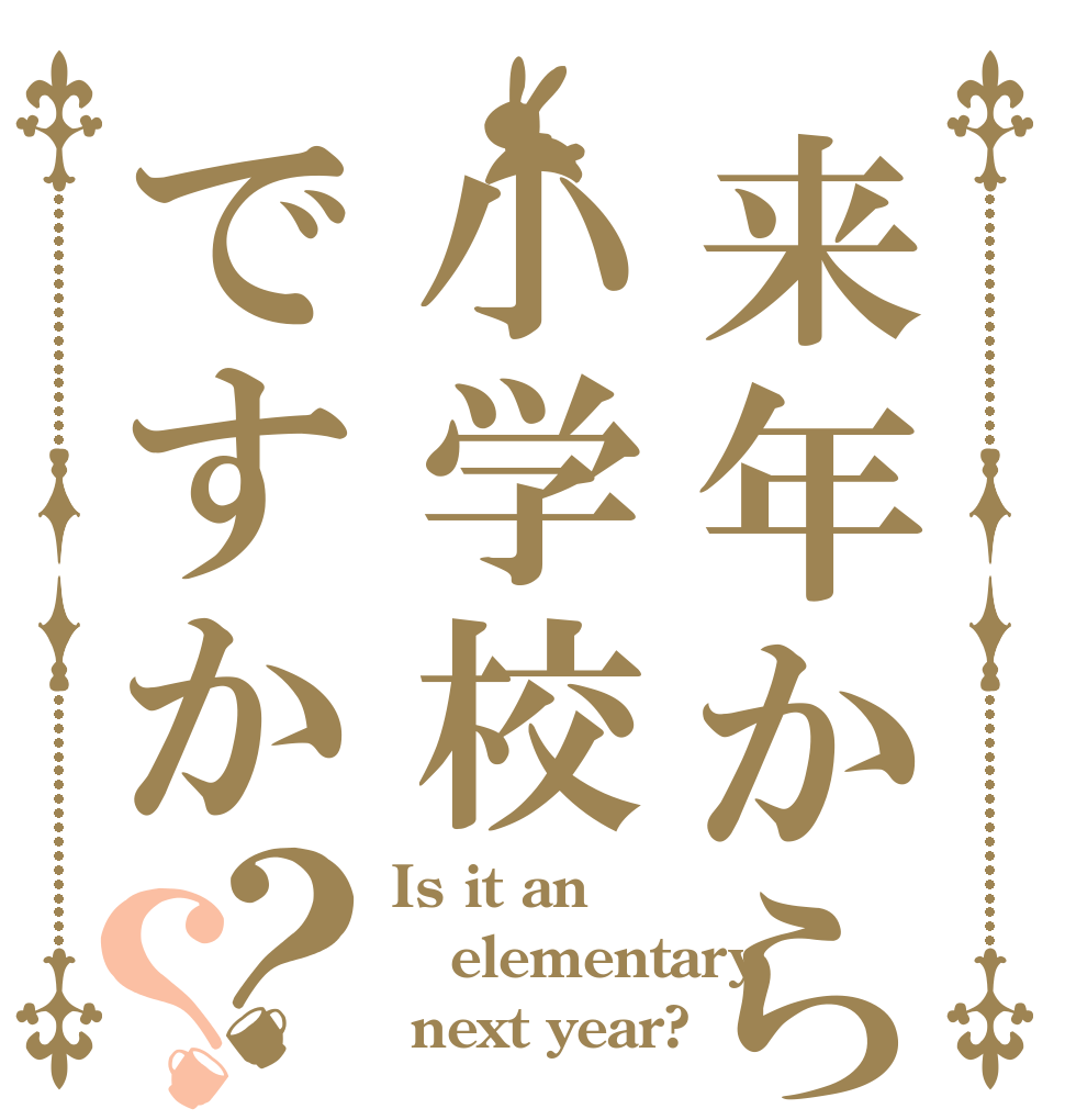 来年から小学校ですか？？ Is it an  elementary  next year?