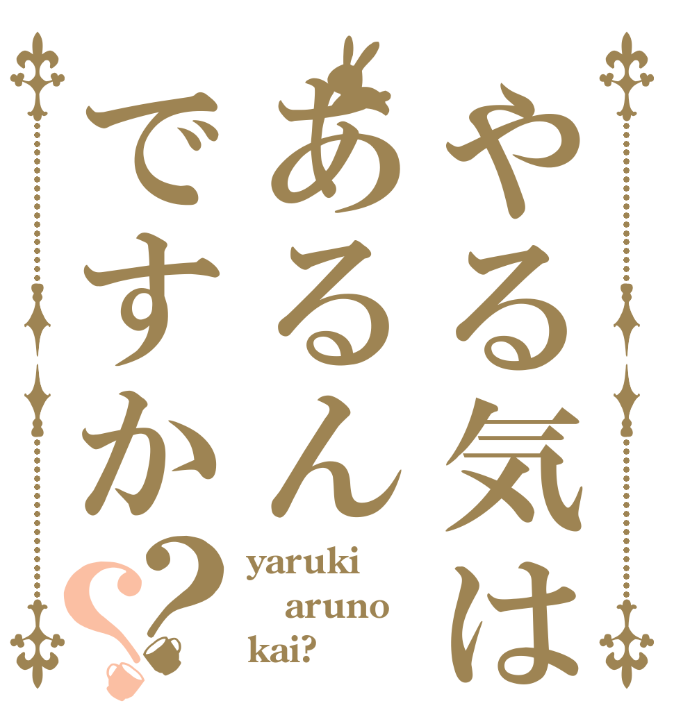 やる気はあるんですか？？ yaruki aruno kai?