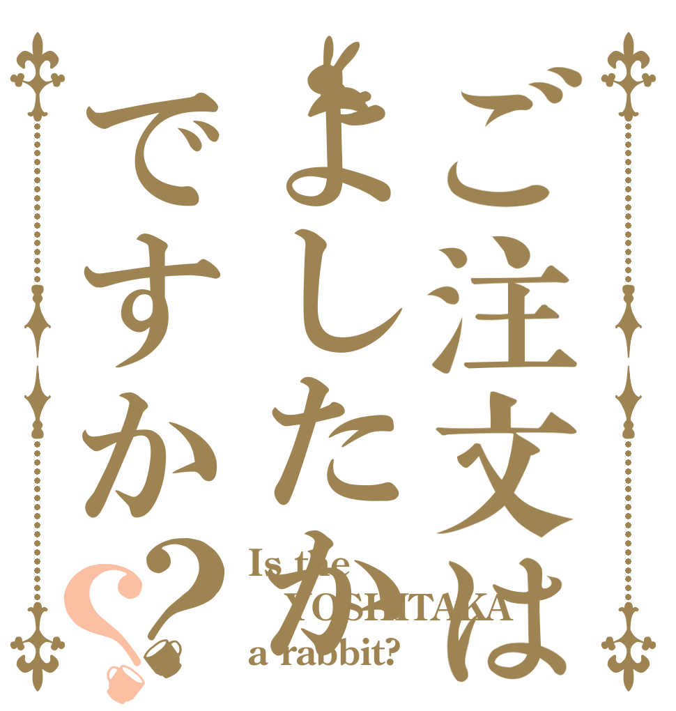 ご注文はよしたかですか？？ Is the YOSHITAKA a rabbit?