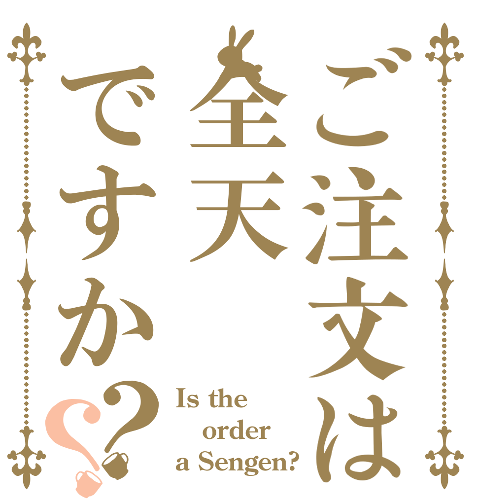 ご注文は全天ですか？？ Is the order a Sengen?