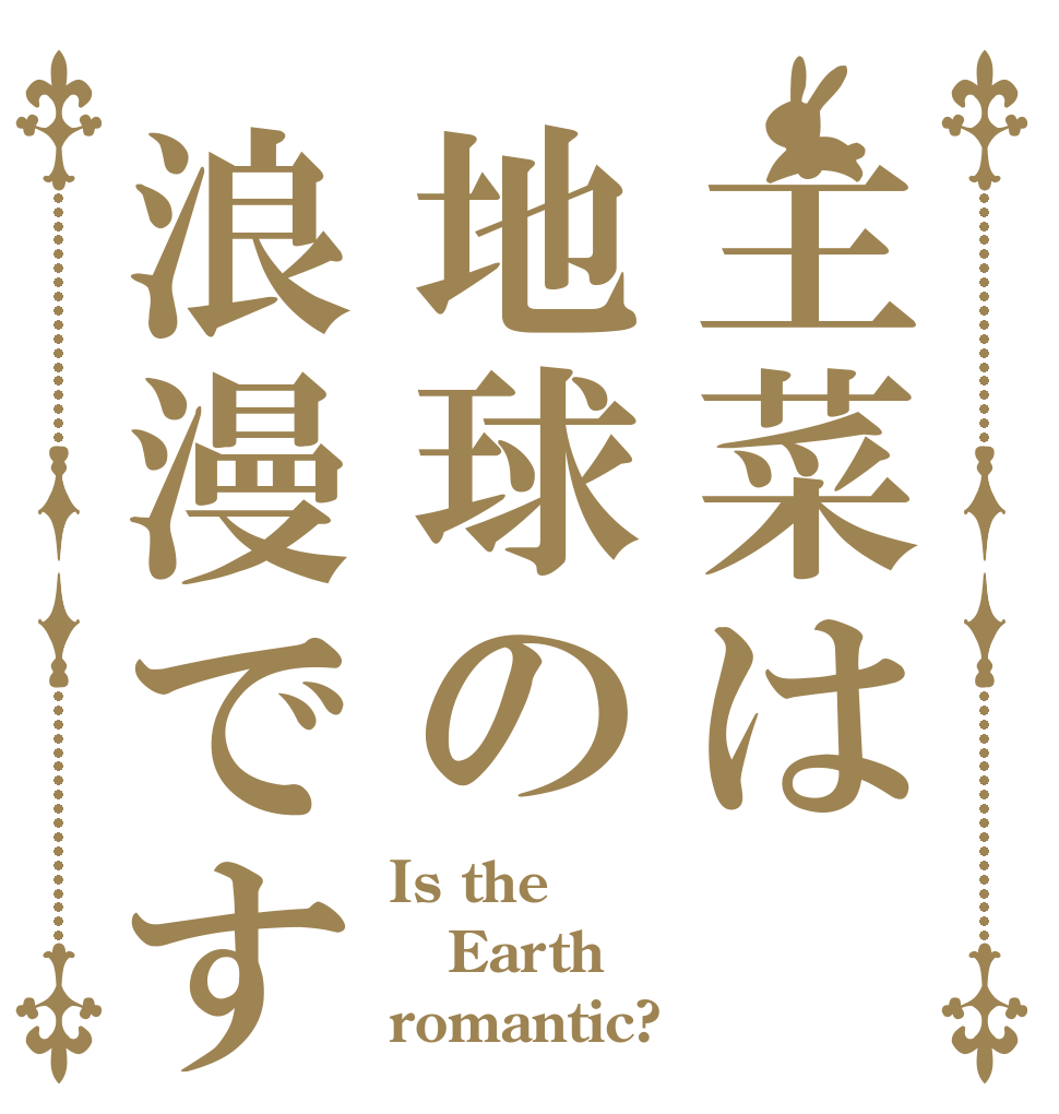 主菜は地球の浪漫です Is the Earth romantic?