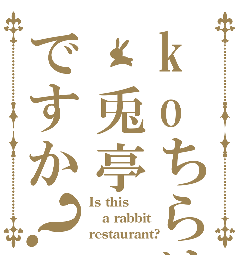 koちらは 兎亭 ですか？ Is this a rabbit restaurant?