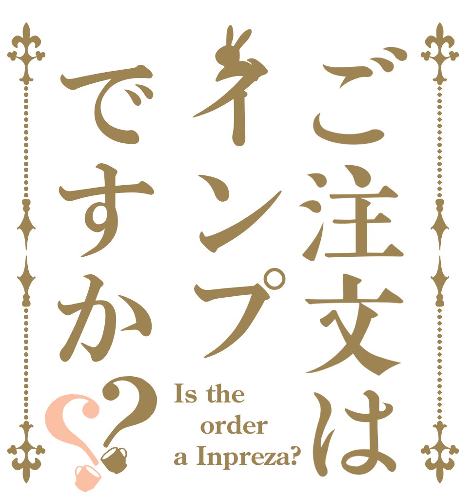 ご注文はインプですか？？ Is the order a Inpreza?