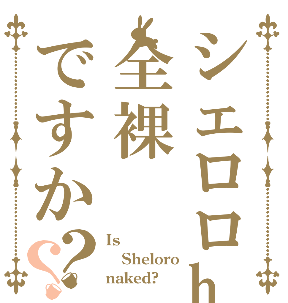 シェロロha全裸ですか？？ Is Sheloro naked?