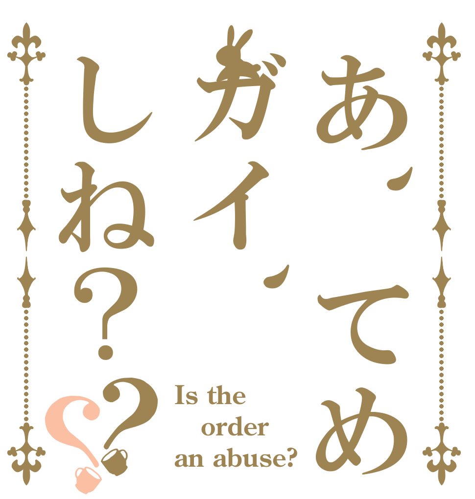 あ、てめガイ、しね？？？ Is the order an abuse?