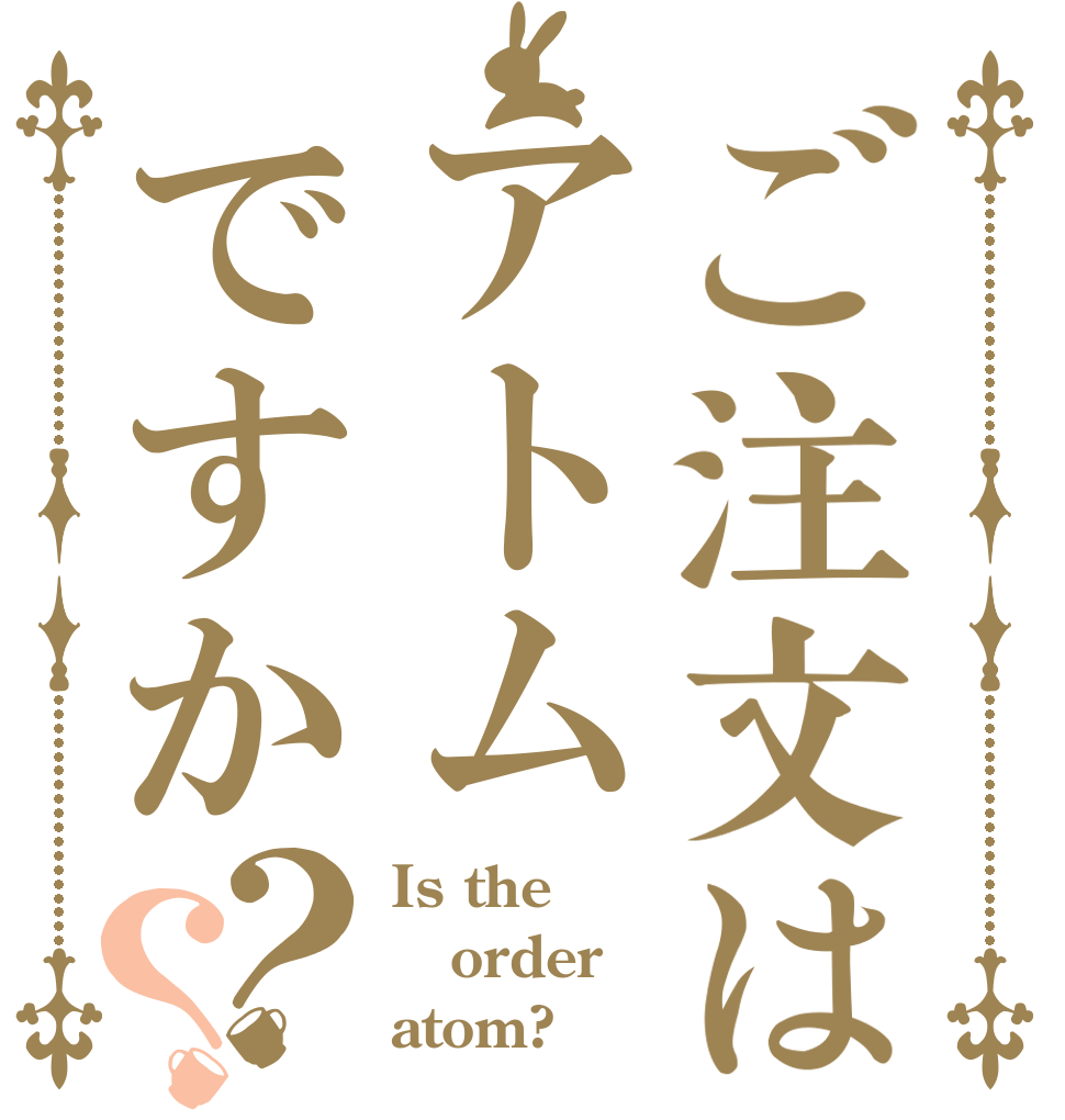 ご注文はアトムですか？？ Is the order atom?