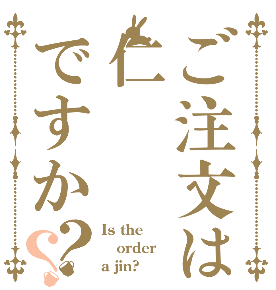 ご注文は仁ですか？？ Is the order a jin?