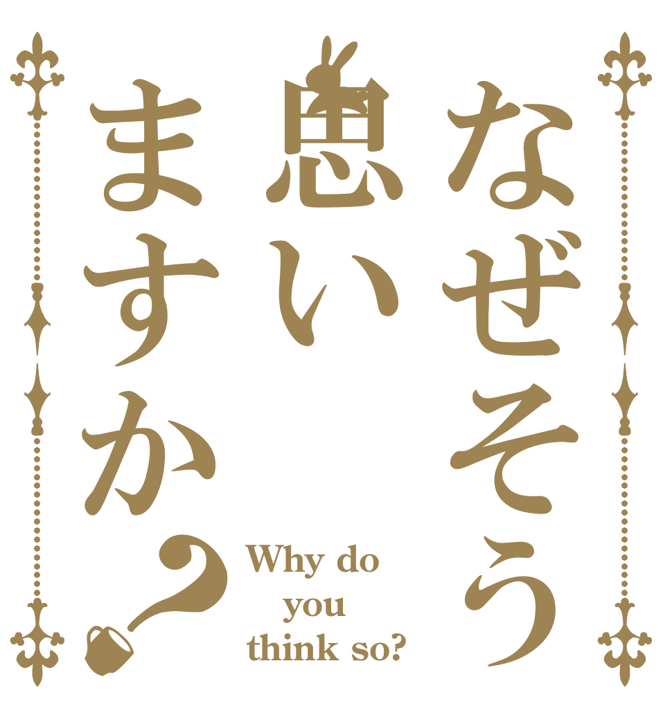 なぜそう思いますか？ Why do you think so?