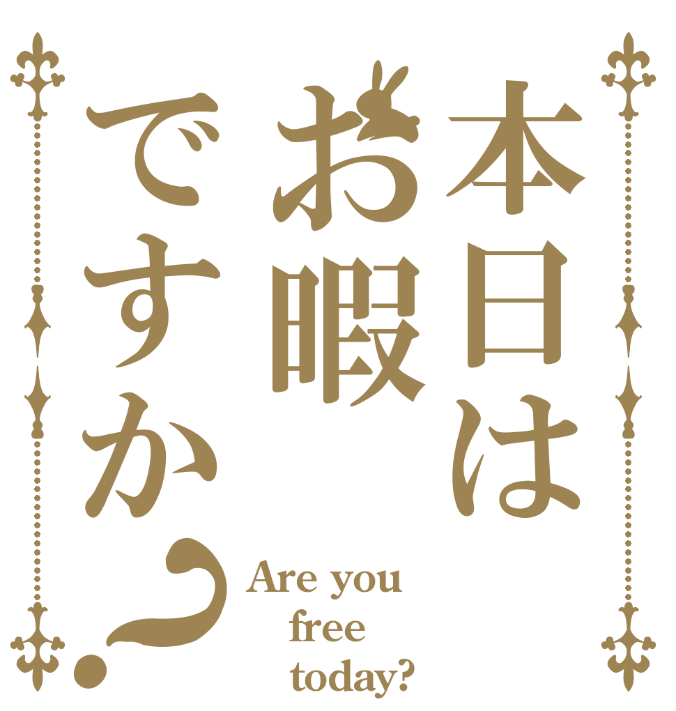 本日はお暇ですか？ Are you free    today?