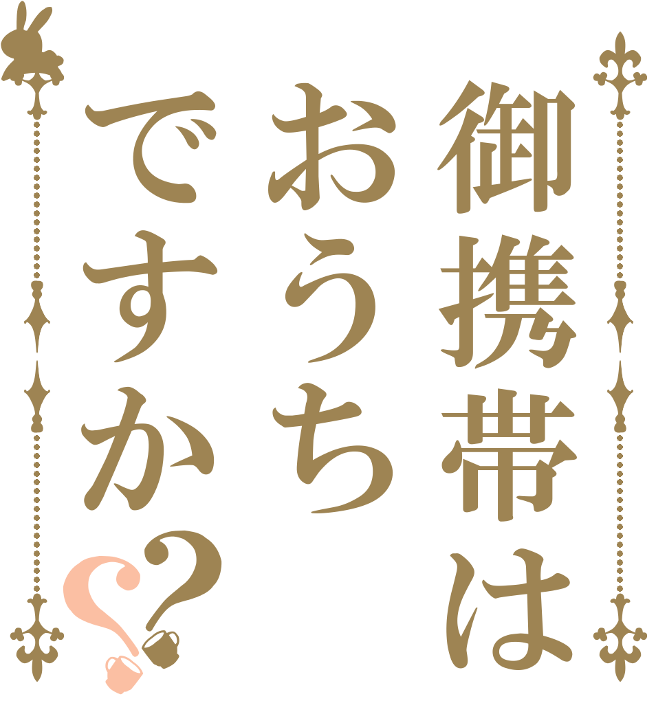 御携帯はおうちですか？？   