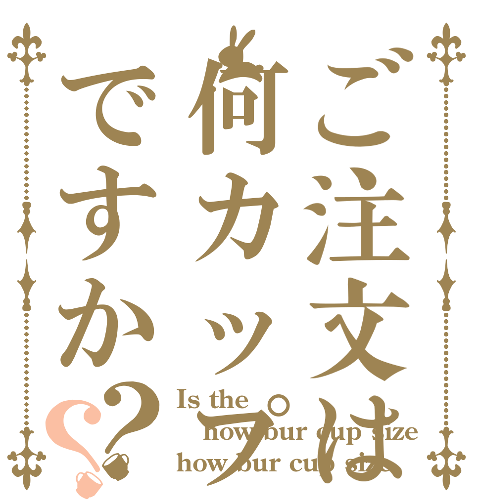 ご注文は何カップですか？？ Is the how bur cup size how bur cup size
