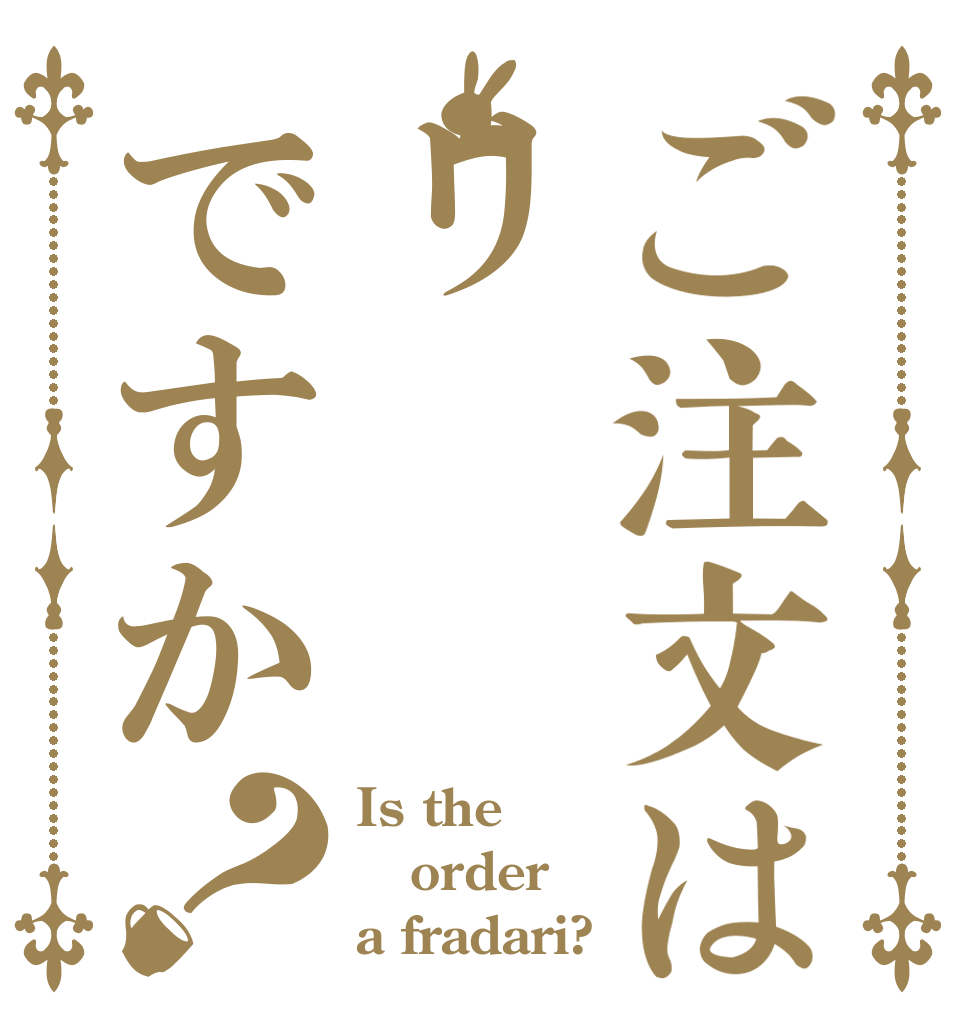 ご注文はリですか？ Is the order a fradari?