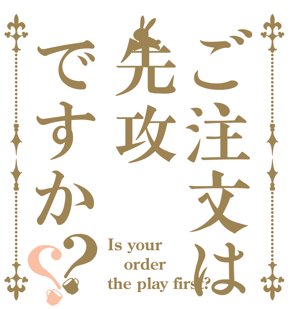ご注文は先攻ですか？？ Is your order the play first?