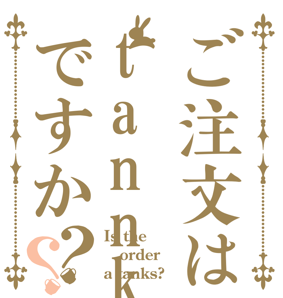 ご注文はtannkuですか？？ Is the order a tanks?