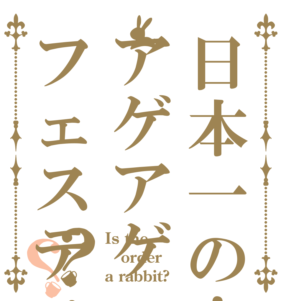 日本一の！アゲアゲフェスティバル？？ Is the order a rabbit?