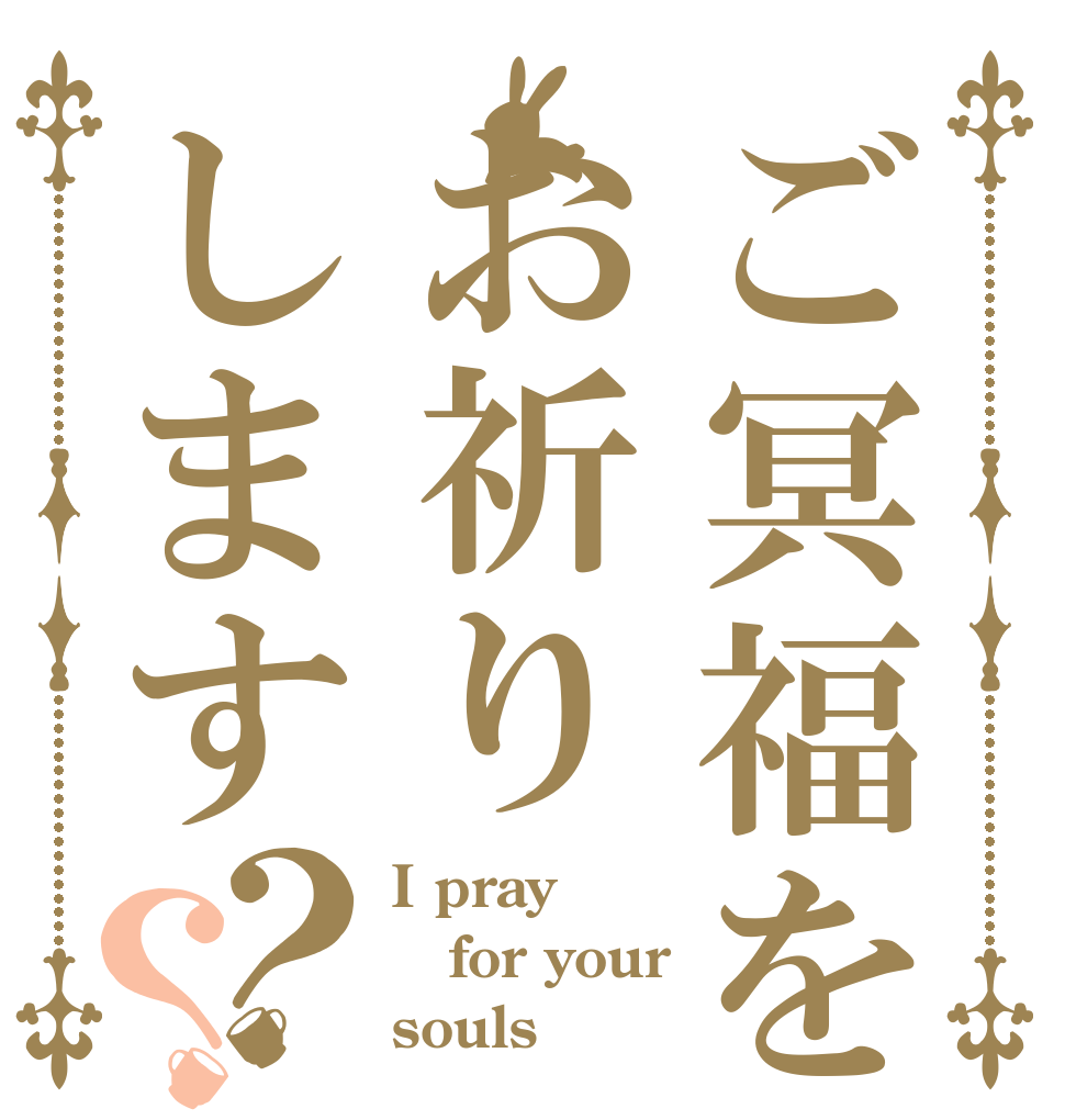 ご冥福をお祈りします？？ I pray  for your souls