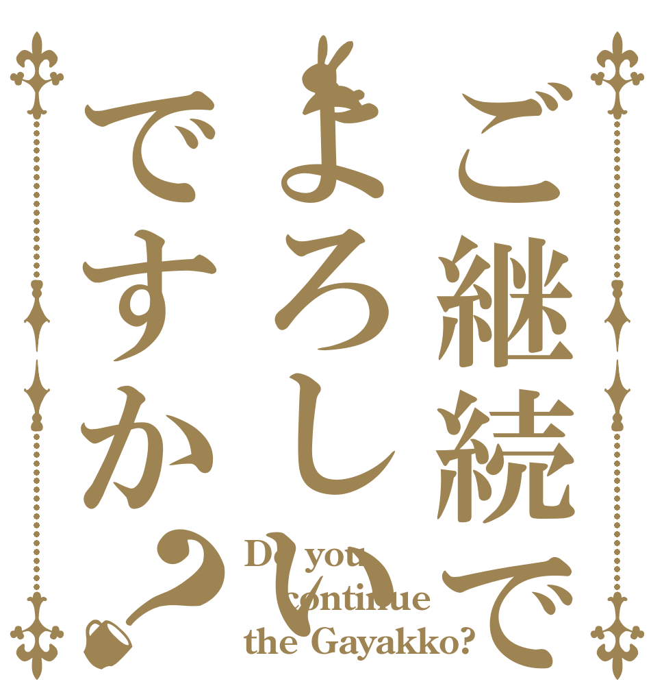 ご継続でよろしいですか？ Do you continue the Gayakko?