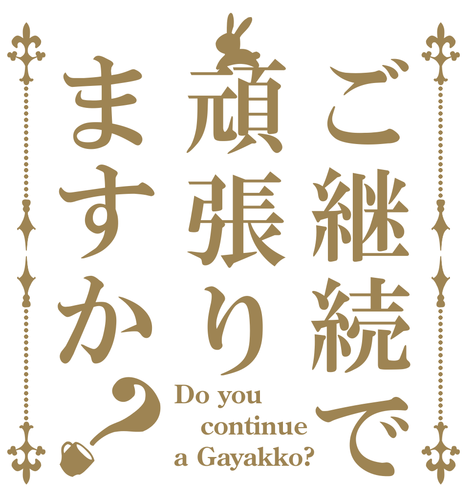 ご継続で頑張りますか？ Do you continue a Gayakko?