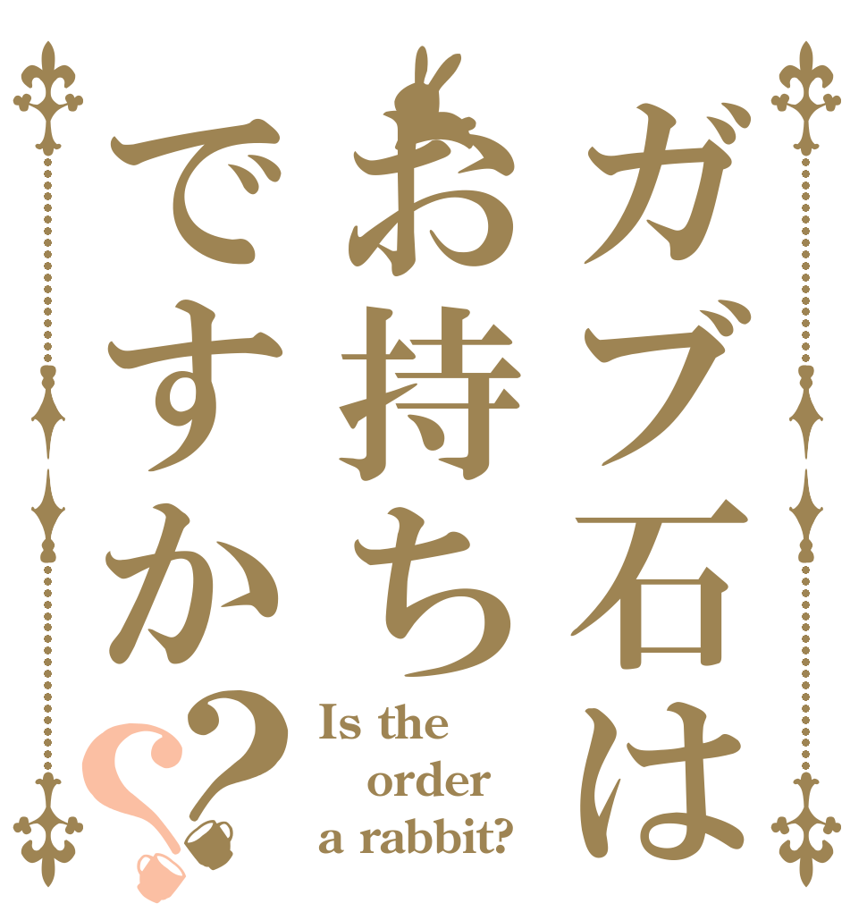 ガブ石はお持ちですか？？ Is the order a rabbit?